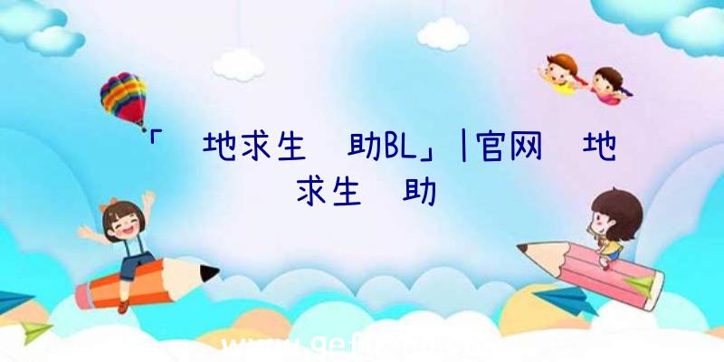 「绝地求生辅助BL」|官网绝地求生辅助